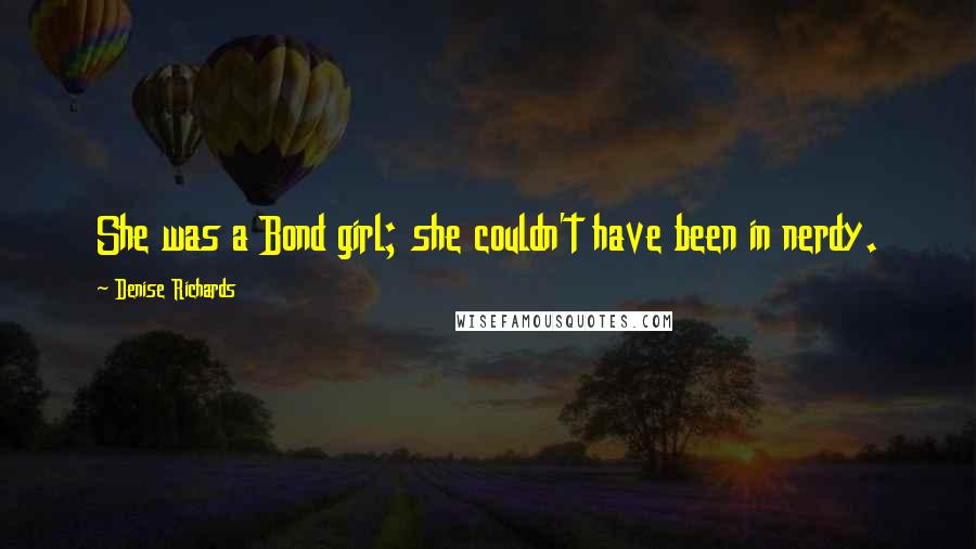 Denise Richards Quotes: She was a Bond girl; she couldn't have been in nerdy.