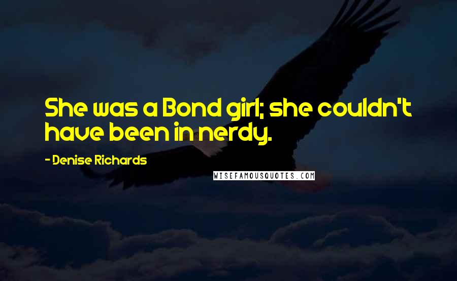 Denise Richards Quotes: She was a Bond girl; she couldn't have been in nerdy.