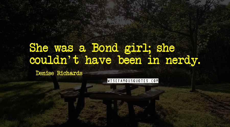 Denise Richards Quotes: She was a Bond girl; she couldn't have been in nerdy.