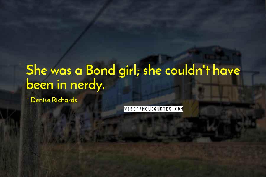 Denise Richards Quotes: She was a Bond girl; she couldn't have been in nerdy.