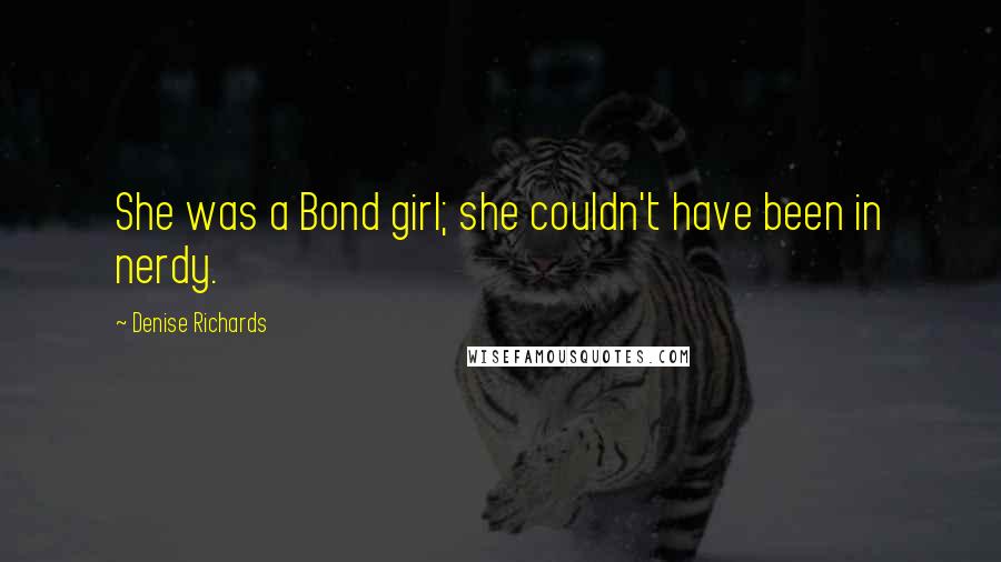 Denise Richards Quotes: She was a Bond girl; she couldn't have been in nerdy.