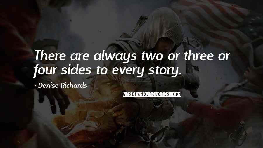 Denise Richards Quotes: There are always two or three or four sides to every story.