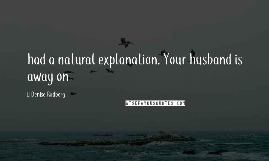 Denise Rudberg Quotes: had a natural explanation. Your husband is away on