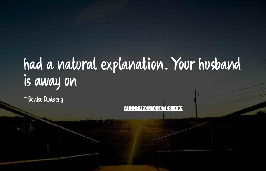 Denise Rudberg Quotes: had a natural explanation. Your husband is away on