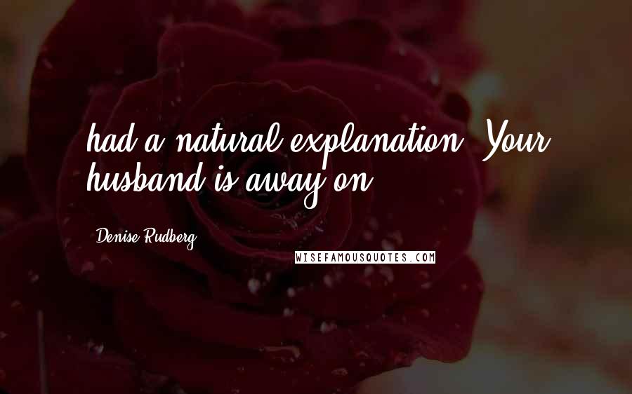 Denise Rudberg Quotes: had a natural explanation. Your husband is away on