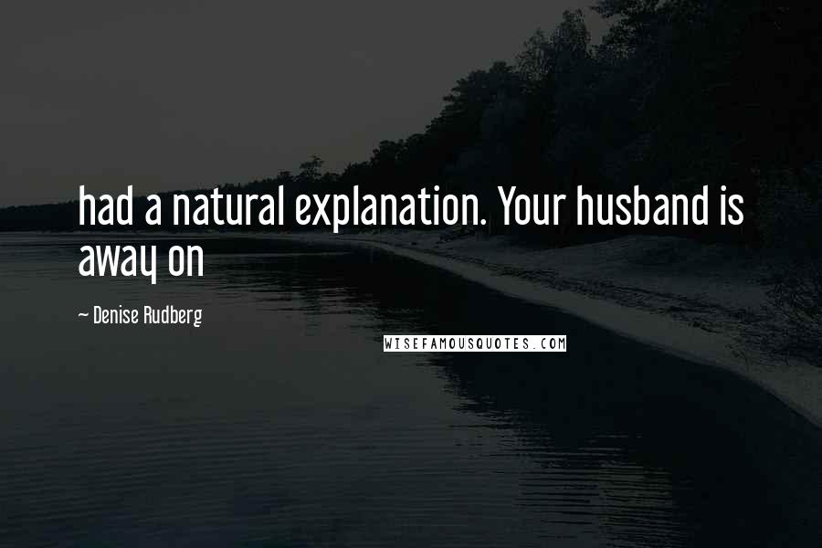 Denise Rudberg Quotes: had a natural explanation. Your husband is away on