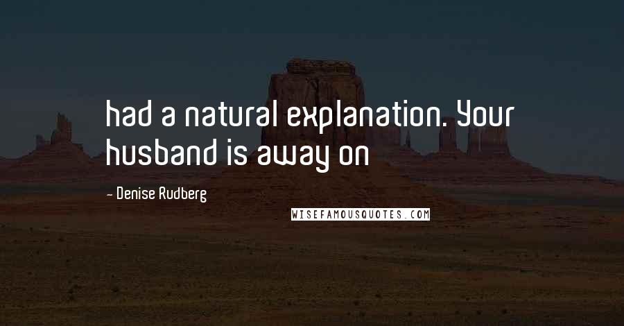 Denise Rudberg Quotes: had a natural explanation. Your husband is away on