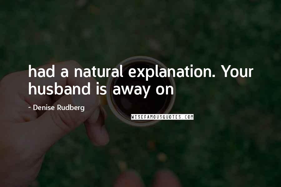 Denise Rudberg Quotes: had a natural explanation. Your husband is away on