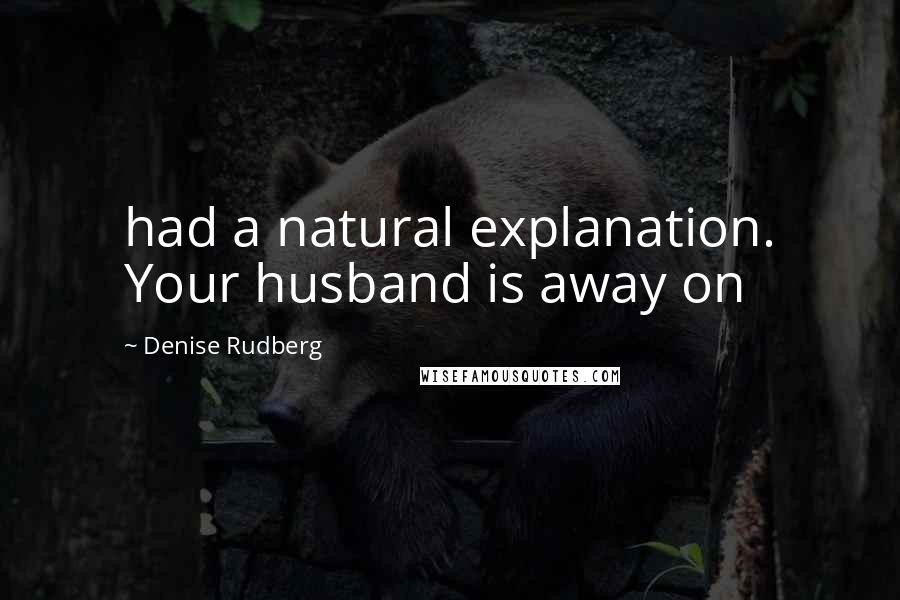 Denise Rudberg Quotes: had a natural explanation. Your husband is away on