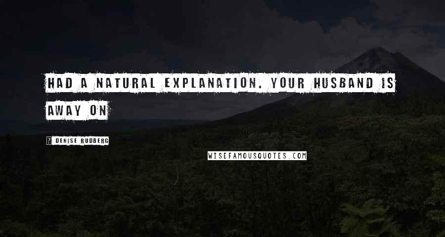 Denise Rudberg Quotes: had a natural explanation. Your husband is away on