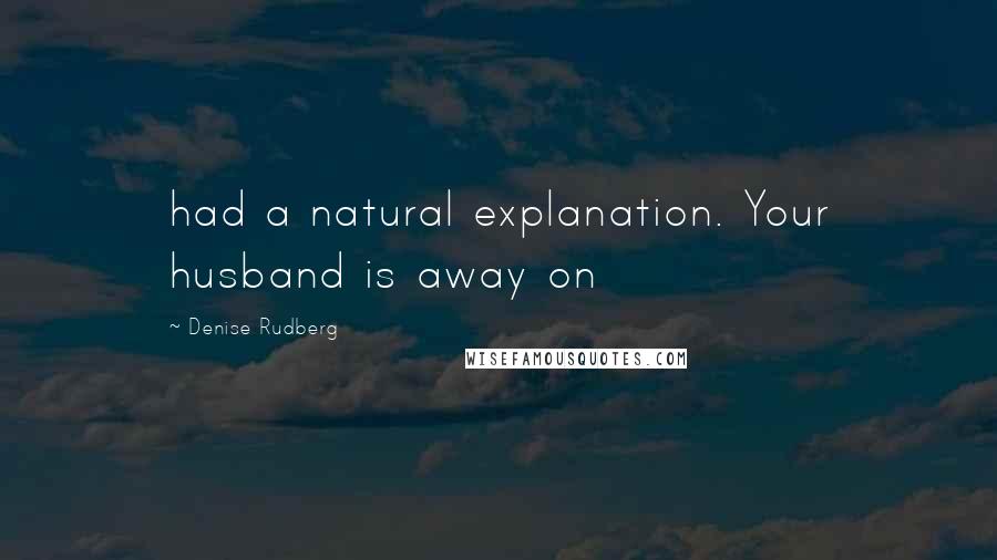 Denise Rudberg Quotes: had a natural explanation. Your husband is away on