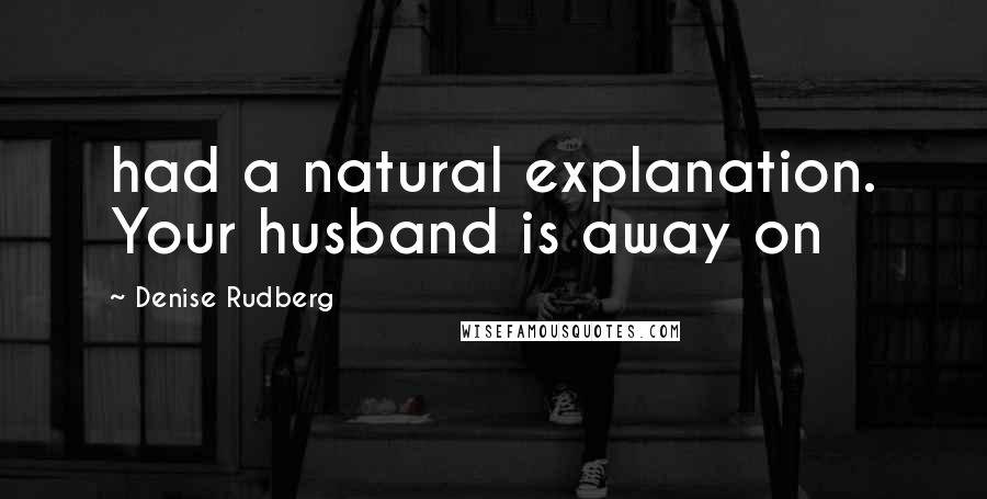 Denise Rudberg Quotes: had a natural explanation. Your husband is away on
