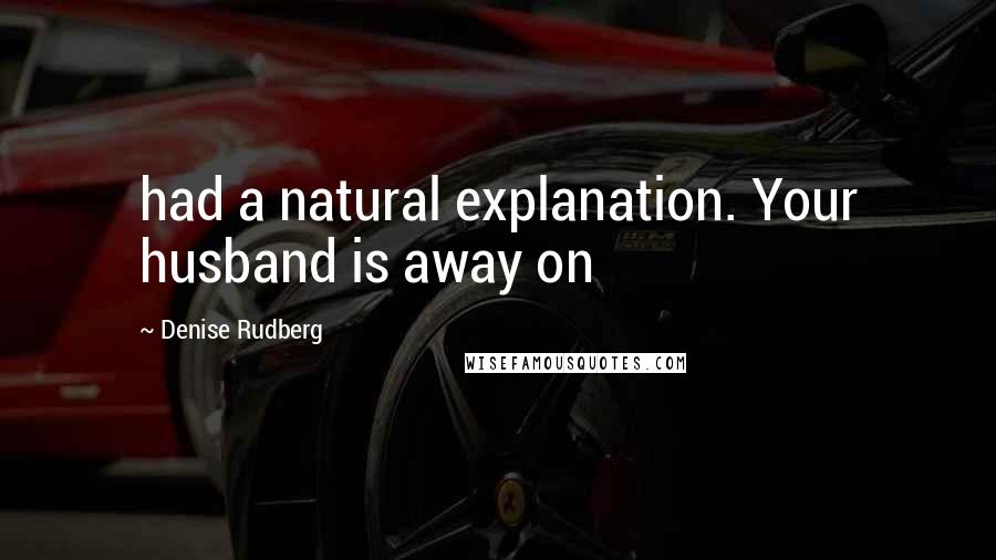 Denise Rudberg Quotes: had a natural explanation. Your husband is away on