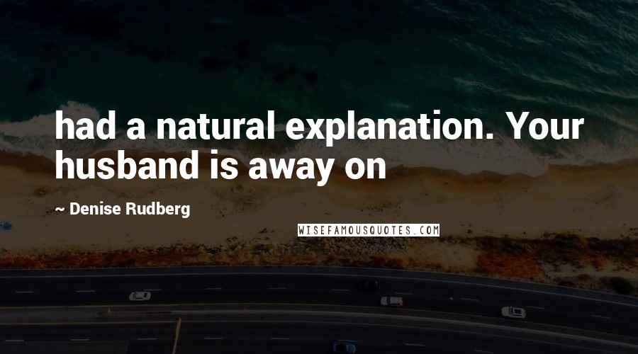 Denise Rudberg Quotes: had a natural explanation. Your husband is away on