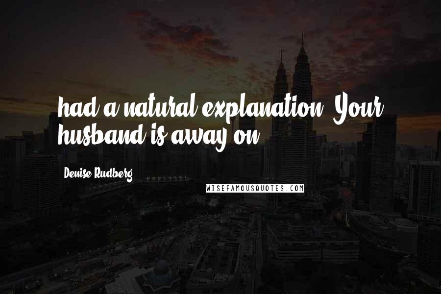 Denise Rudberg Quotes: had a natural explanation. Your husband is away on