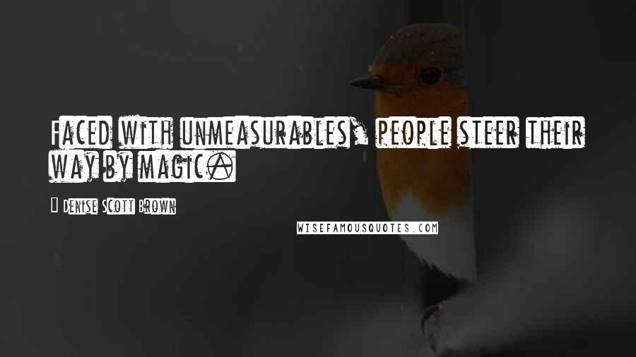 Denise Scott Brown Quotes: Faced with unmeasurables, people steer their way by magic.