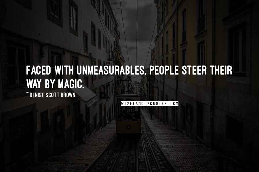 Denise Scott Brown Quotes: Faced with unmeasurables, people steer their way by magic.