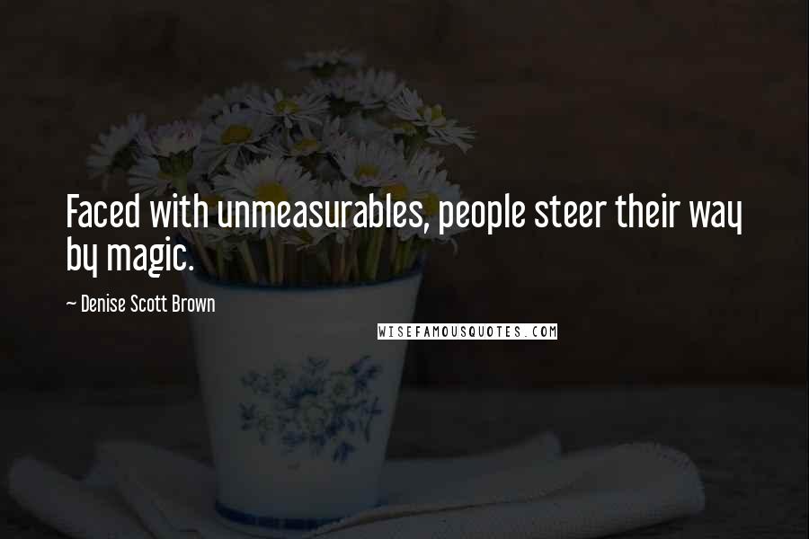 Denise Scott Brown Quotes: Faced with unmeasurables, people steer their way by magic.