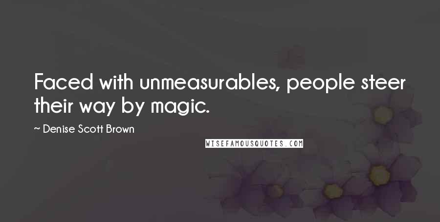 Denise Scott Brown Quotes: Faced with unmeasurables, people steer their way by magic.