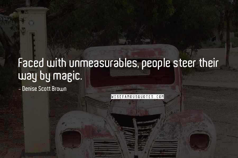 Denise Scott Brown Quotes: Faced with unmeasurables, people steer their way by magic.