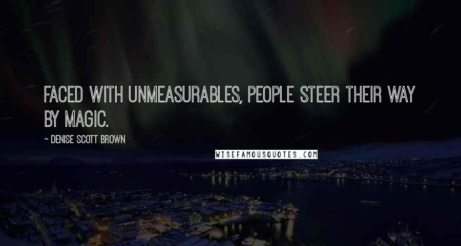 Denise Scott Brown Quotes: Faced with unmeasurables, people steer their way by magic.