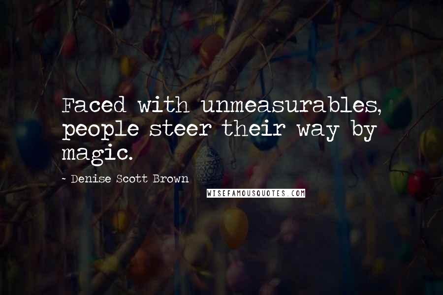 Denise Scott Brown Quotes: Faced with unmeasurables, people steer their way by magic.