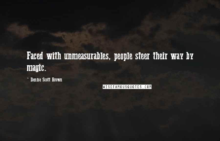 Denise Scott Brown Quotes: Faced with unmeasurables, people steer their way by magic.