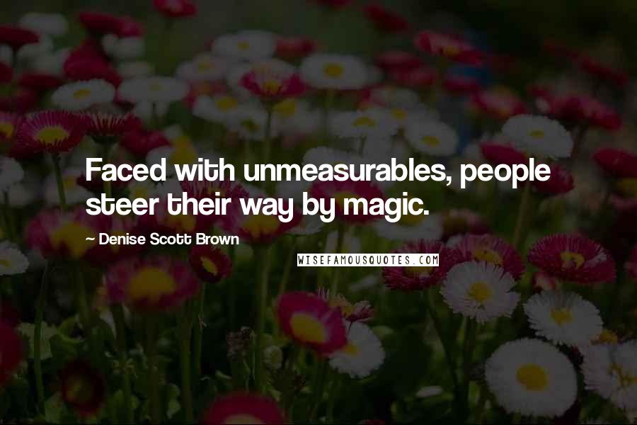 Denise Scott Brown Quotes: Faced with unmeasurables, people steer their way by magic.