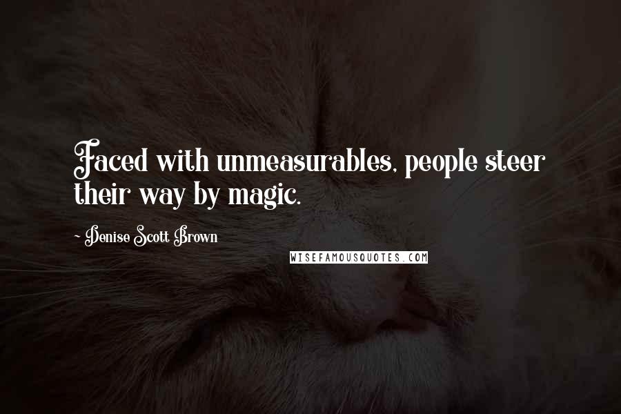 Denise Scott Brown Quotes: Faced with unmeasurables, people steer their way by magic.