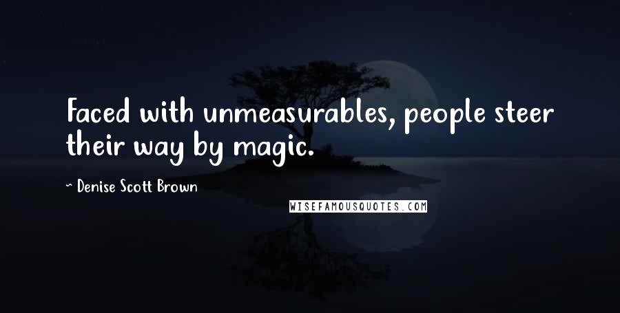 Denise Scott Brown Quotes: Faced with unmeasurables, people steer their way by magic.