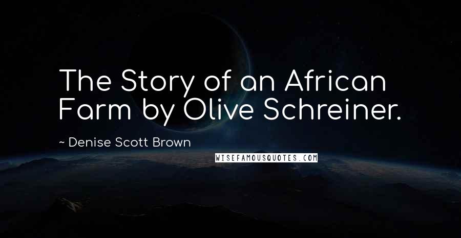 Denise Scott Brown Quotes: The Story of an African Farm by Olive Schreiner.