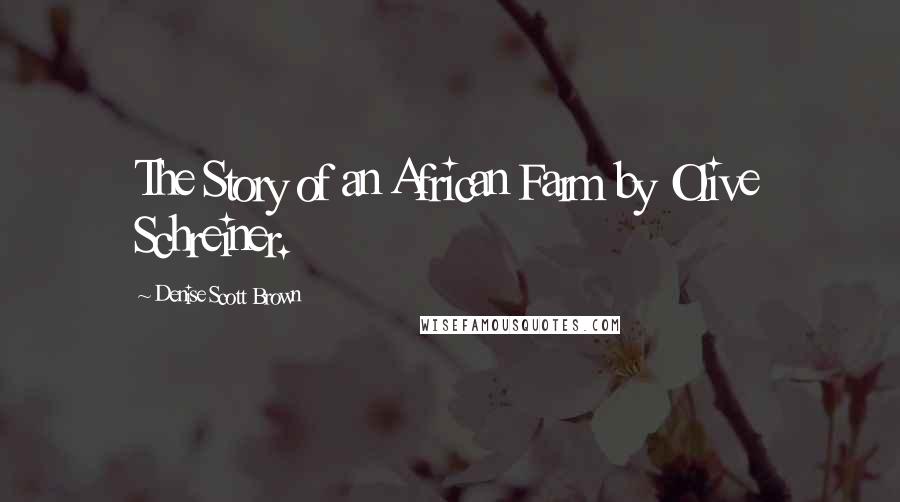 Denise Scott Brown Quotes: The Story of an African Farm by Olive Schreiner.