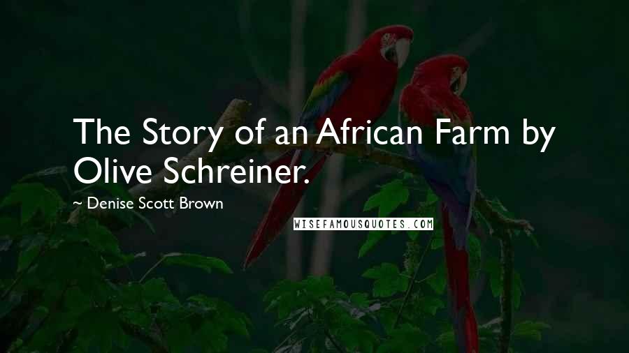 Denise Scott Brown Quotes: The Story of an African Farm by Olive Schreiner.