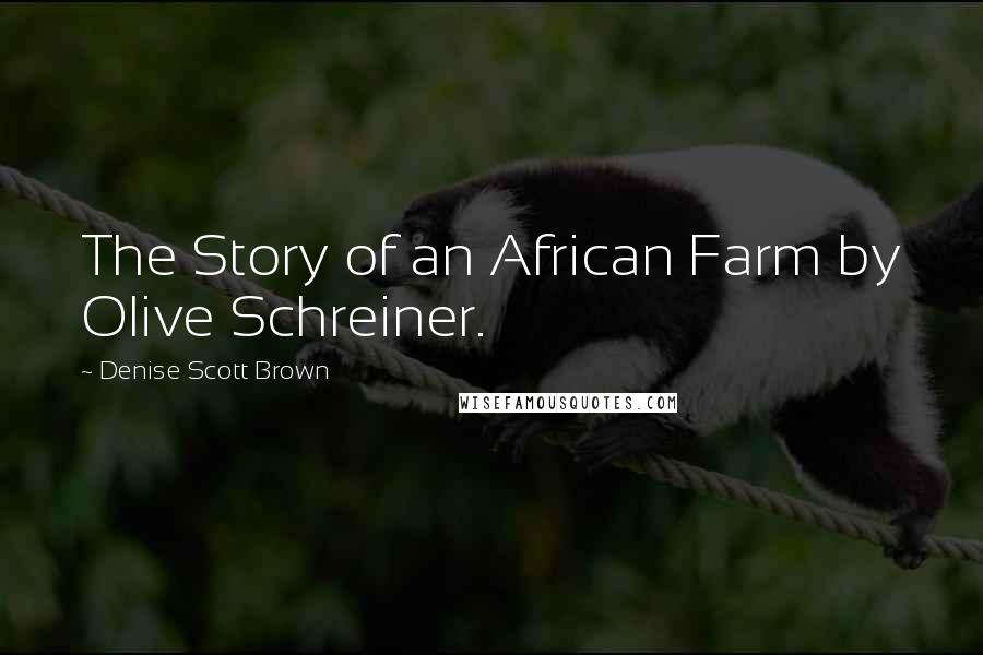 Denise Scott Brown Quotes: The Story of an African Farm by Olive Schreiner.