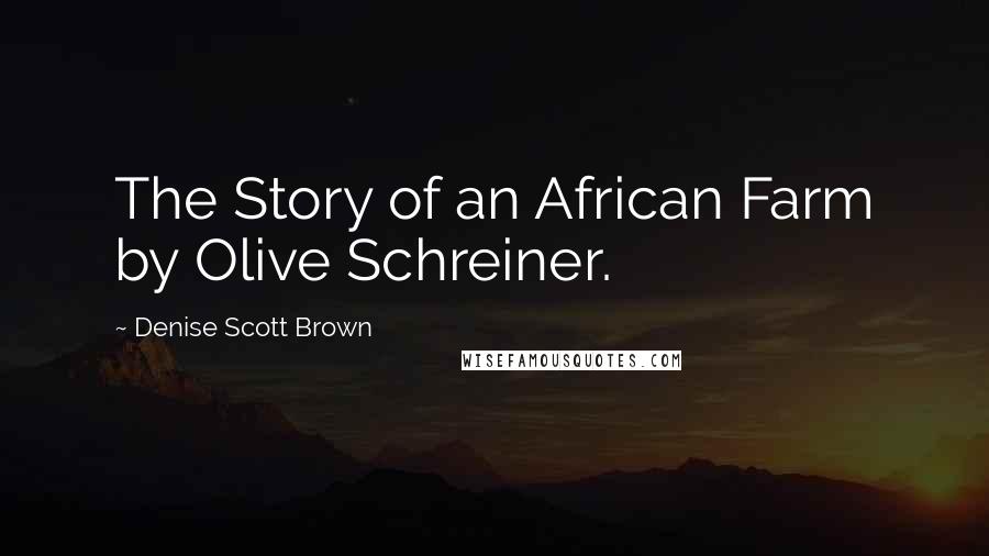 Denise Scott Brown Quotes: The Story of an African Farm by Olive Schreiner.