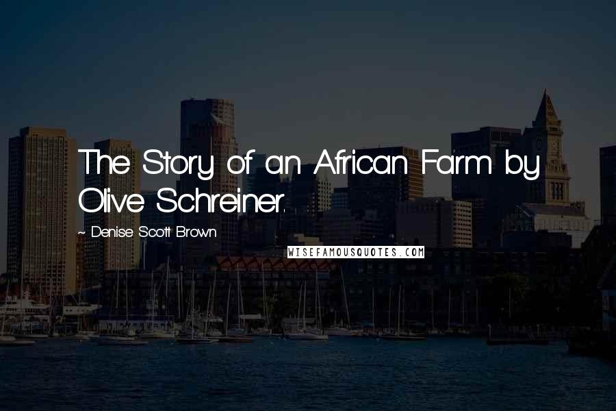 Denise Scott Brown Quotes: The Story of an African Farm by Olive Schreiner.