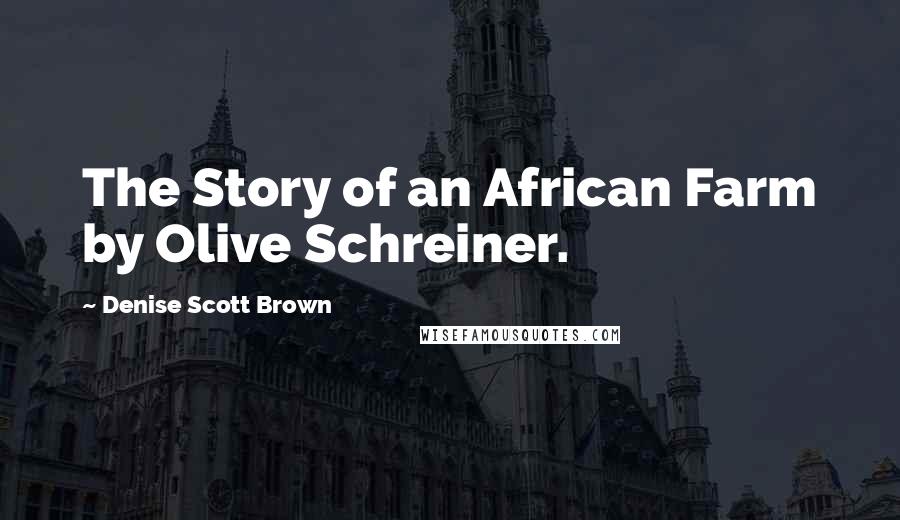 Denise Scott Brown Quotes: The Story of an African Farm by Olive Schreiner.