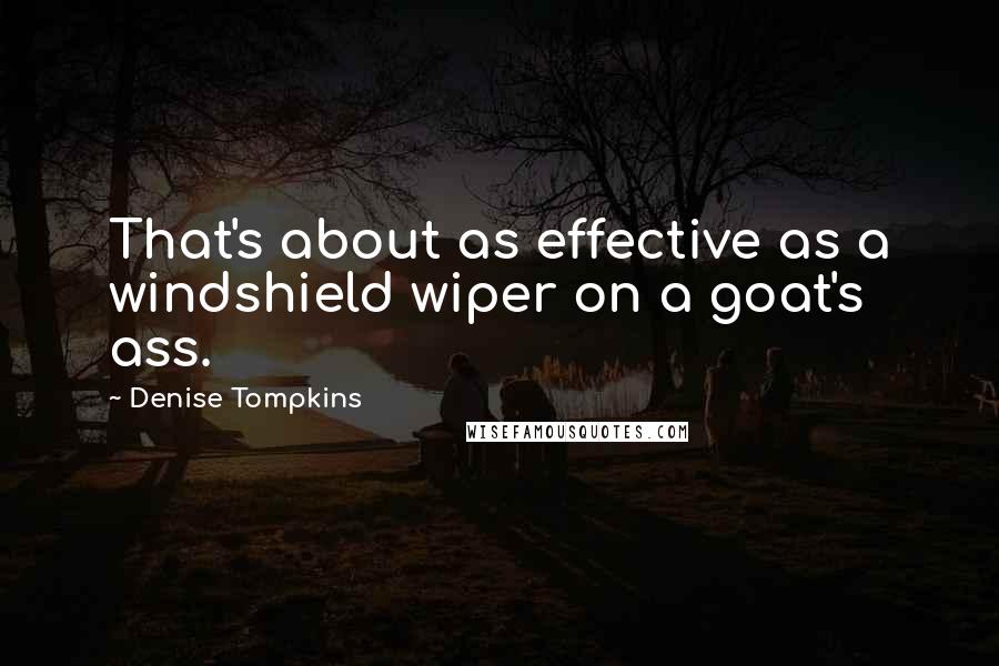 Denise Tompkins Quotes: That's about as effective as a windshield wiper on a goat's ass.