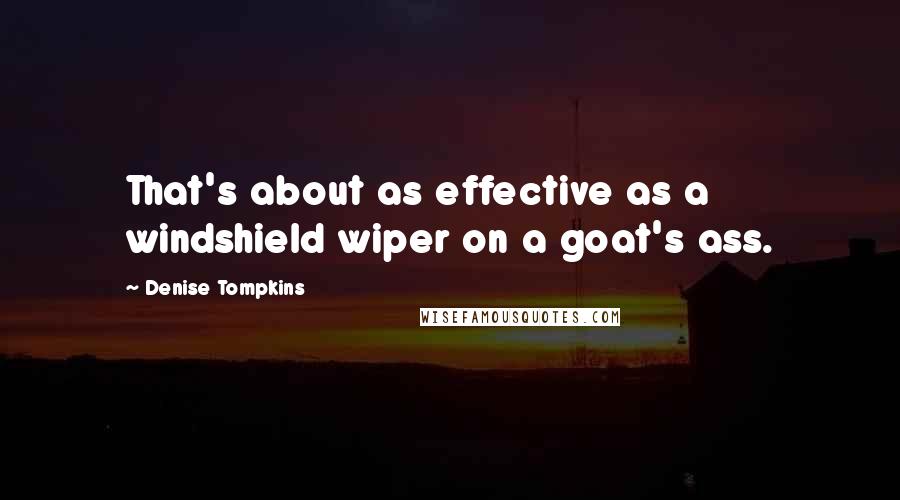 Denise Tompkins Quotes: That's about as effective as a windshield wiper on a goat's ass.