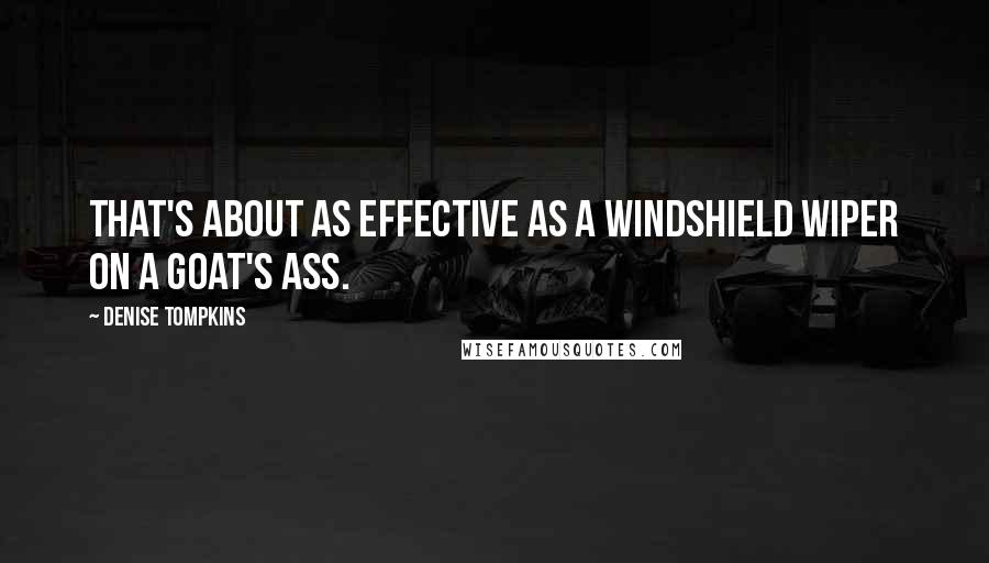 Denise Tompkins Quotes: That's about as effective as a windshield wiper on a goat's ass.