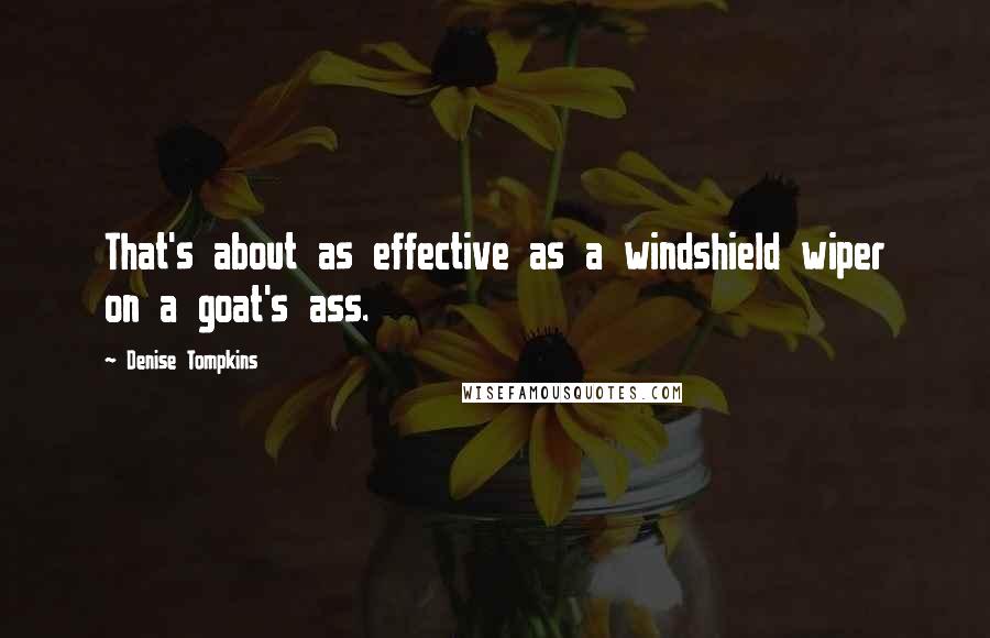 Denise Tompkins Quotes: That's about as effective as a windshield wiper on a goat's ass.