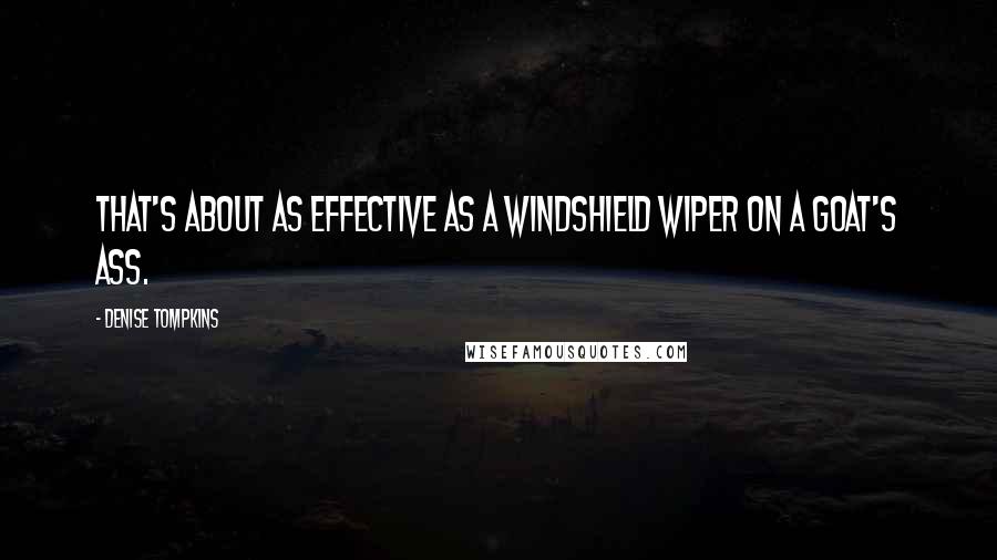 Denise Tompkins Quotes: That's about as effective as a windshield wiper on a goat's ass.