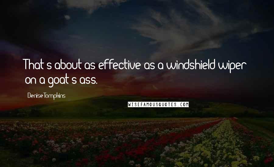 Denise Tompkins Quotes: That's about as effective as a windshield wiper on a goat's ass.