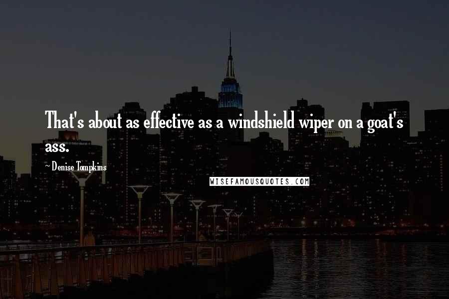 Denise Tompkins Quotes: That's about as effective as a windshield wiper on a goat's ass.