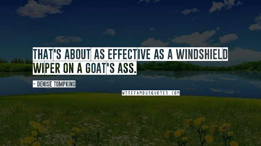 Denise Tompkins Quotes: That's about as effective as a windshield wiper on a goat's ass.