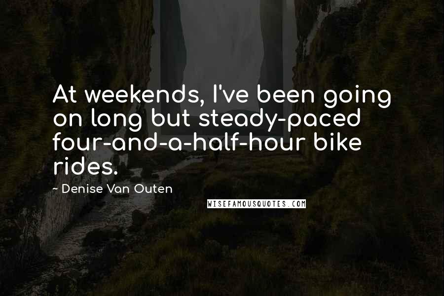 Denise Van Outen Quotes: At weekends, I've been going on long but steady-paced four-and-a-half-hour bike rides.