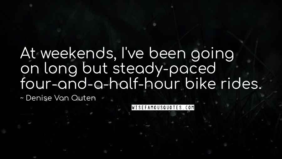 Denise Van Outen Quotes: At weekends, I've been going on long but steady-paced four-and-a-half-hour bike rides.