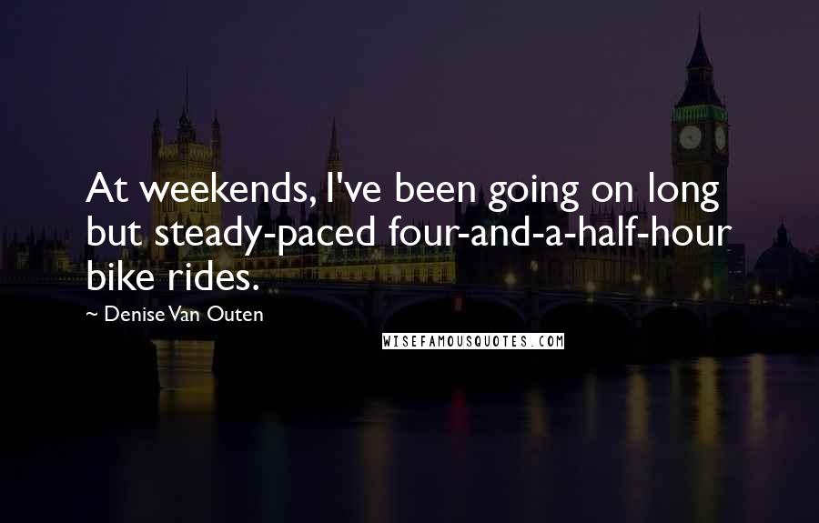 Denise Van Outen Quotes: At weekends, I've been going on long but steady-paced four-and-a-half-hour bike rides.