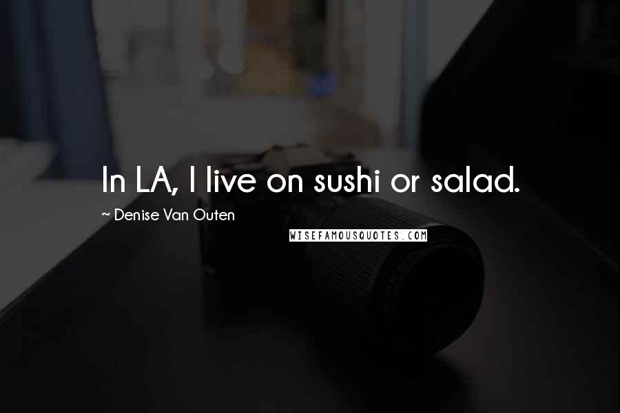 Denise Van Outen Quotes: In LA, I live on sushi or salad.