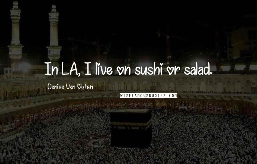 Denise Van Outen Quotes: In LA, I live on sushi or salad.